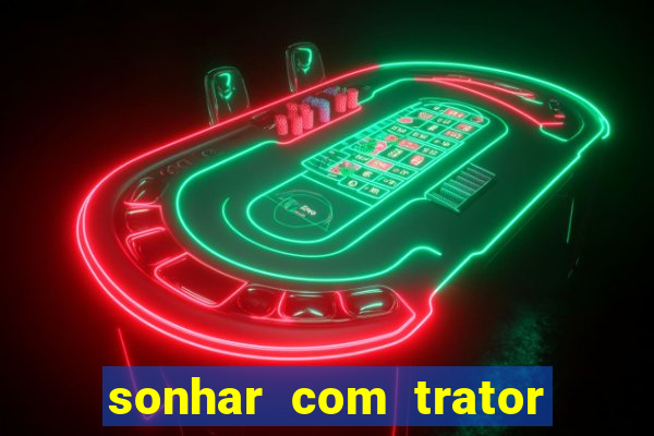 sonhar com trator que bicho jogar